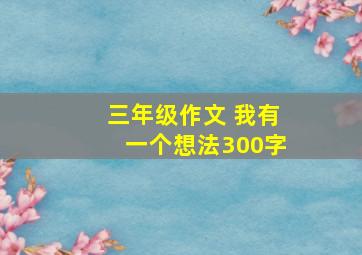 三年级作文 我有一个想法300字